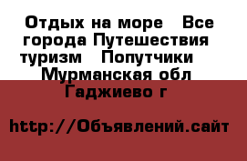 Отдых на море - Все города Путешествия, туризм » Попутчики   . Мурманская обл.,Гаджиево г.